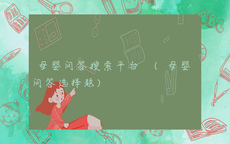 母婴问答搜索平台 (母婴问答选择题)
